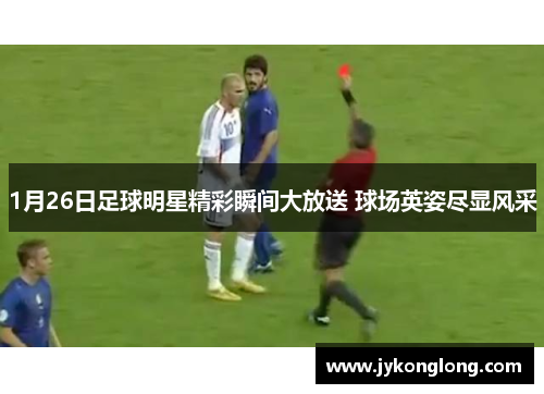 1月26日足球明星精彩瞬间大放送 球场英姿尽显风采