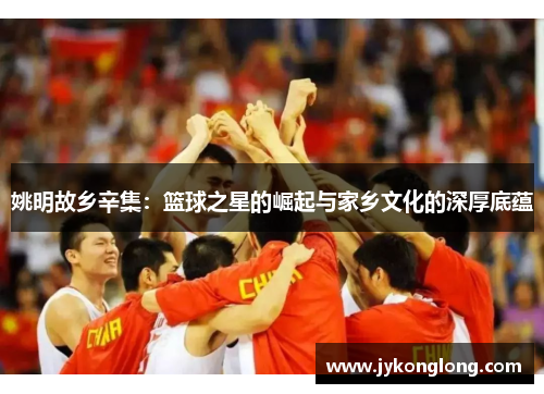 姚明故乡辛集：篮球之星的崛起与家乡文化的深厚底蕴