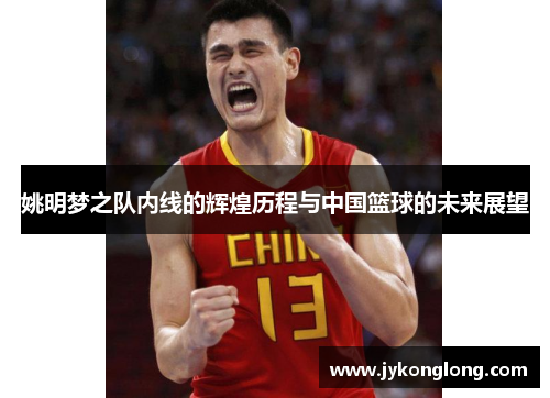 姚明梦之队内线的辉煌历程与中国篮球的未来展望