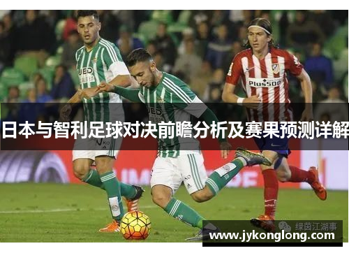 日本与智利足球对决前瞻分析及赛果预测详解