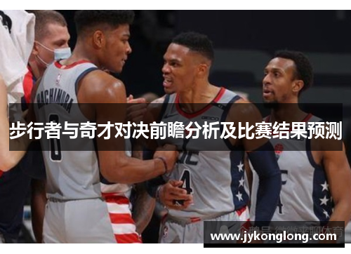 步行者与奇才对决前瞻分析及比赛结果预测